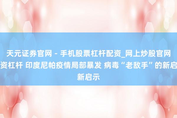 天元证券官网 - 手机股票杠杆配资_网上炒股官网配资杠杆 印度尼帕疫情局部暴发 病毒“老敌手”的新启示