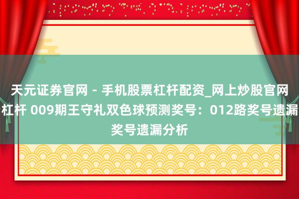 天元证券官网 - 手机股票杠杆配资_网上炒股官网配资杠杆 009期王守礼双色球预测奖号：012路奖号遗漏分析