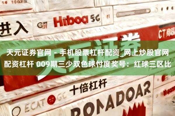 天元证券官网 - 手机股票杠杆配资_网上炒股官网配资杠杆 009期三少双色球忖度奖号：红球三区比