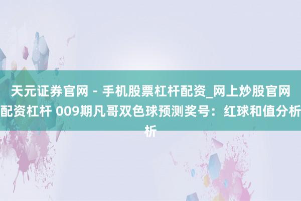 天元证券官网 - 手机股票杠杆配资_网上炒股官网配资杠杆 009期凡哥双色球预测奖号：红球和值分析